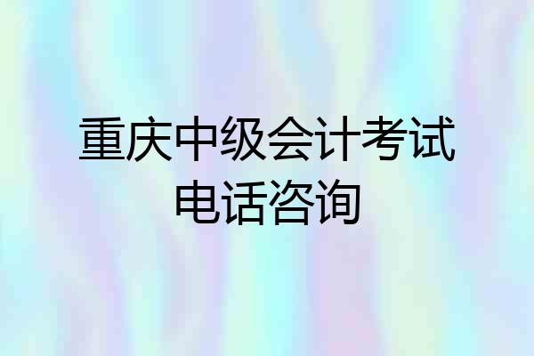 重庆中级会计考试电话咨询