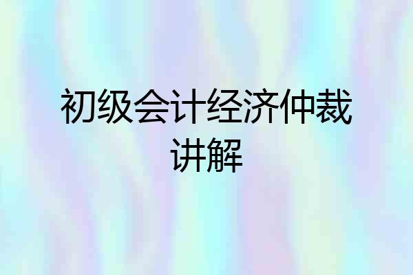 初级会计经济仲裁讲解