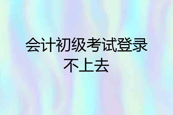 会计初级考试登录不上去