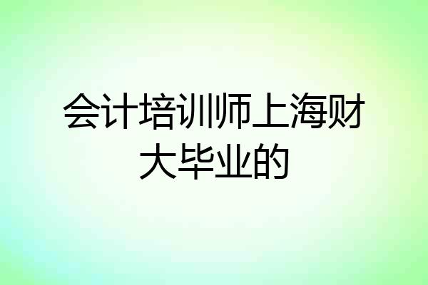 会计培训师上海财大毕业的