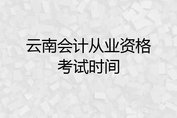 云南会计从业资格考试时间
