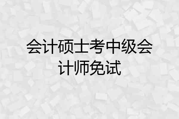 会计硕士考中级会计师免试