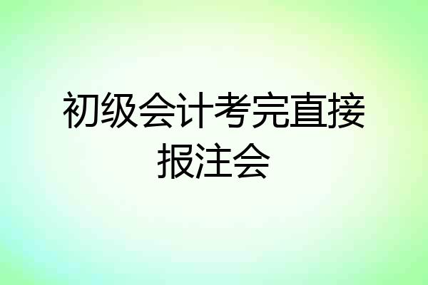 初级会计考完直接报注会