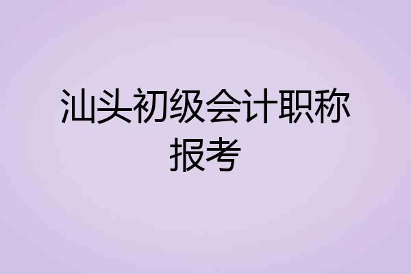 汕头初级会计职称报考