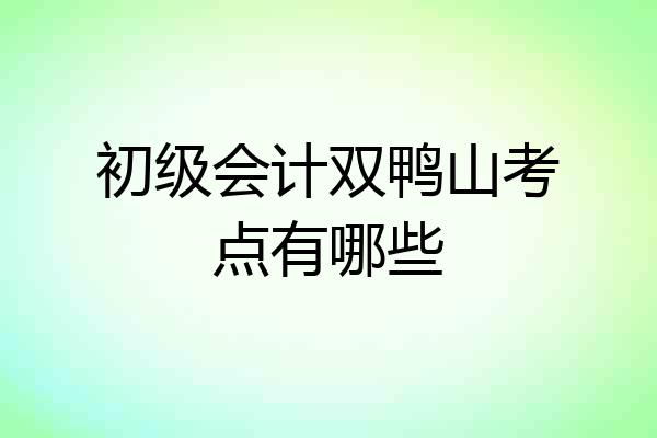 初级会计双鸭山考点有哪些