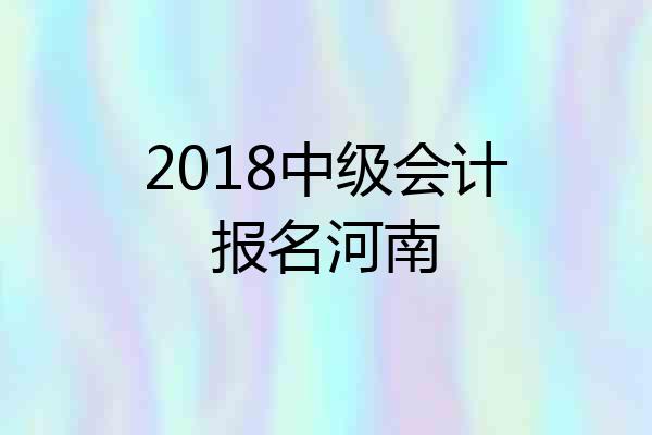 2018中级会计报名河南
