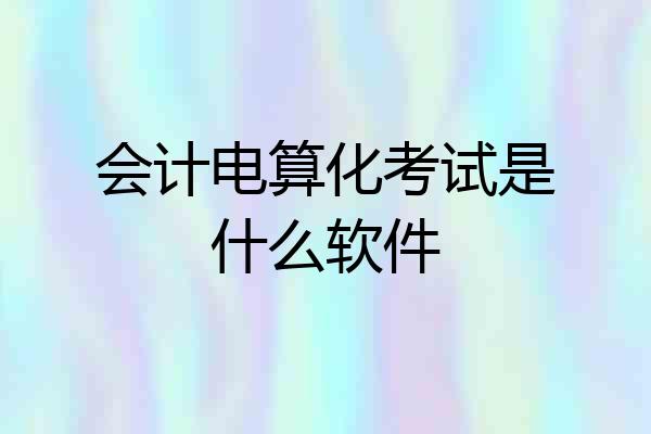 会计电算化考试是什么软件