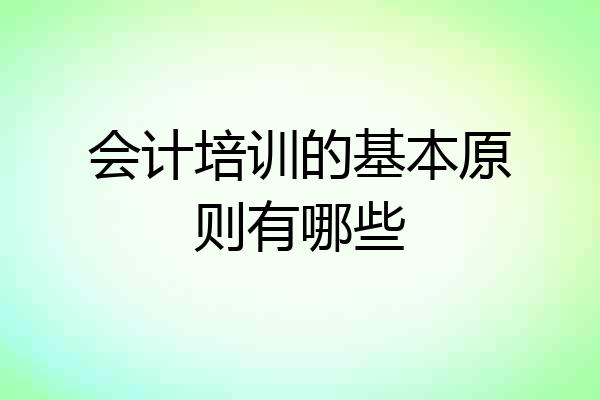 会计培训的基本原则有哪些