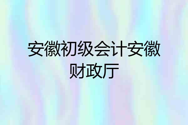 安徽初级会计安徽财政厅
