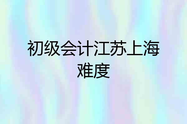 初级会计江苏上海难度