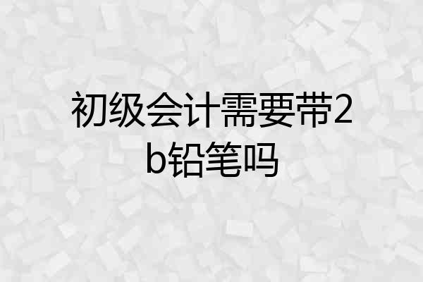 初级会计需要带2b铅笔吗