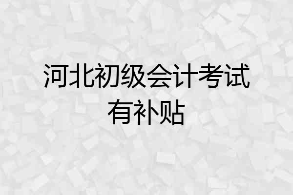 河北初级会计考试有补贴