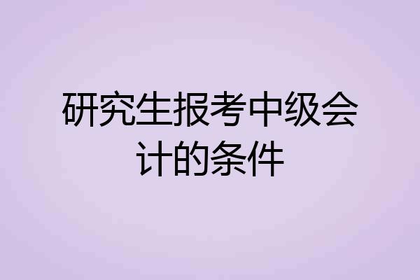 研究生报考中级会计的条件