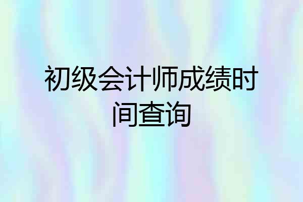 初级会计师成绩时间查询
