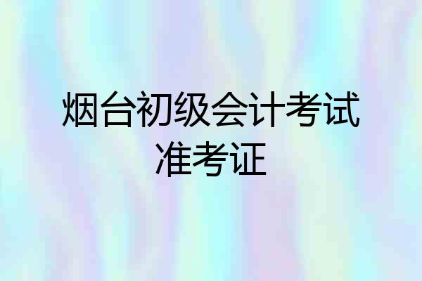烟台初级会计考试准考证