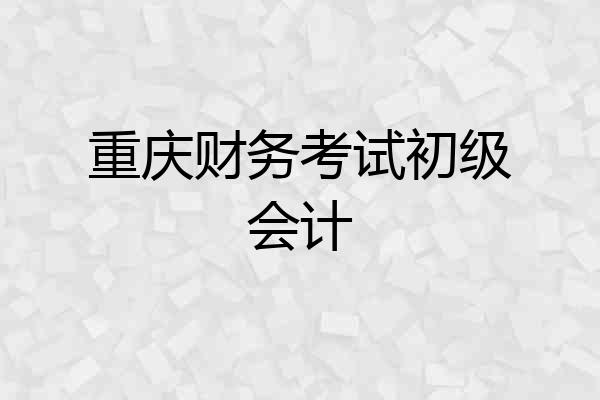 重庆财务考试初级会计