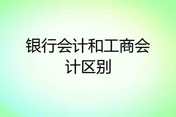 银行会计和工商会计区别