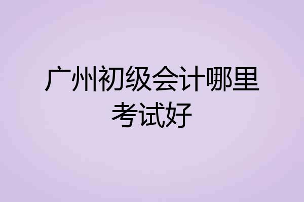 广州初级会计哪里考试好