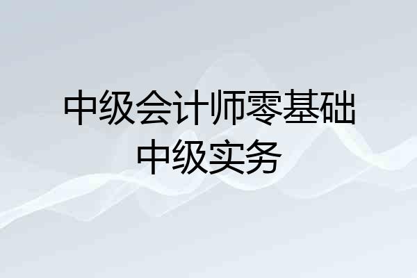 中级会计师零基础中级实务