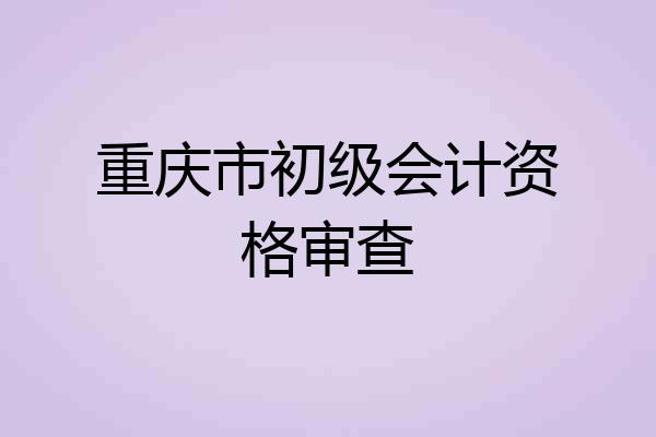 重庆市初级会计资格审查