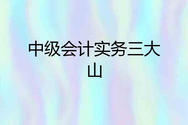 中级会计实务三大山