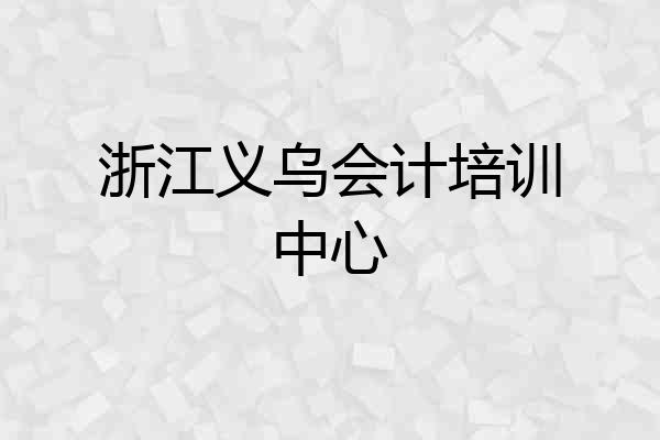 浙江义乌会计培训中心