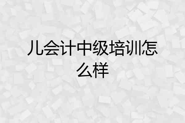 儿会计中级培训怎么样