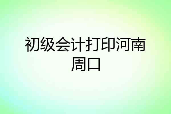 初级会计打印河南周口