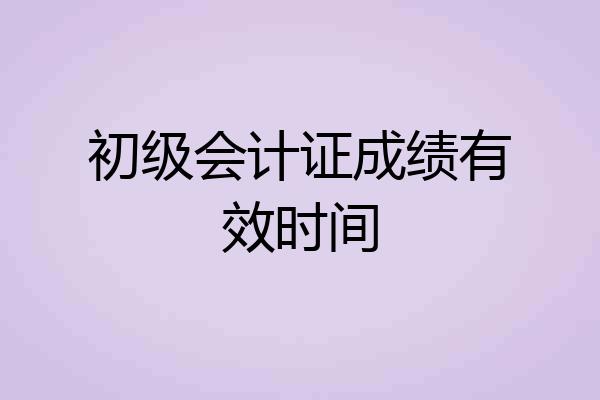 初级会计证成绩有效时间