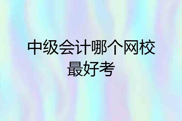 中级会计哪个网校最好考