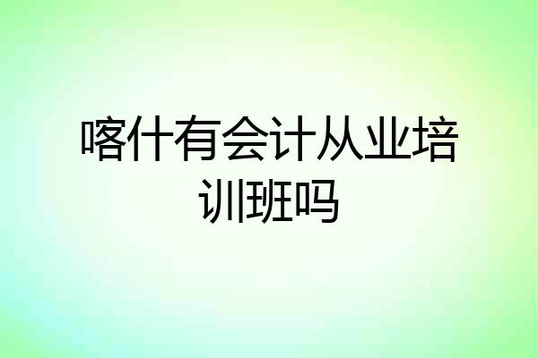 喀什有会计从业培训班吗