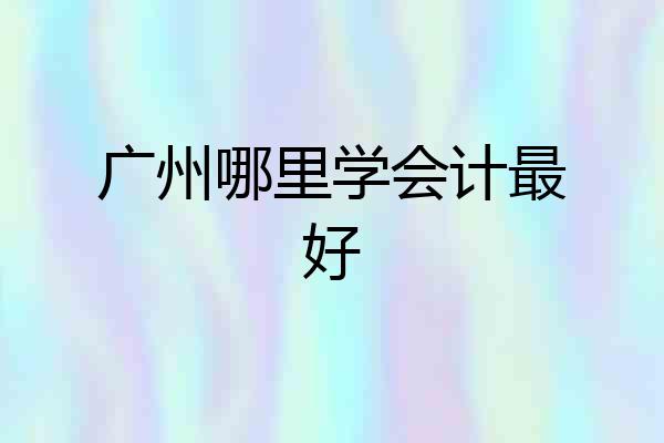 广州哪里学会计最好