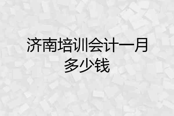 济南培训会计一月多少钱