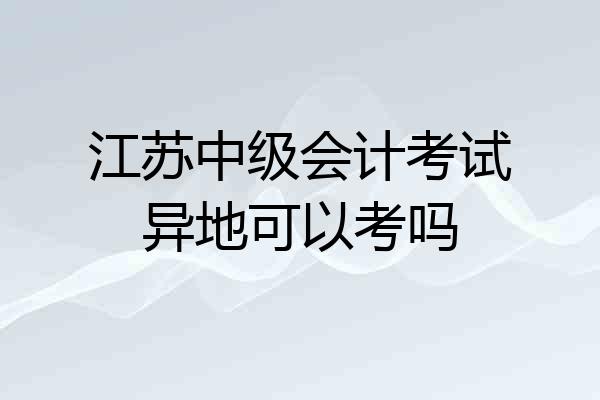 江苏中级会计考试异地可以考吗