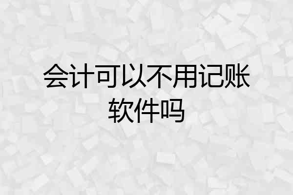 会计可以不用记账软件吗
