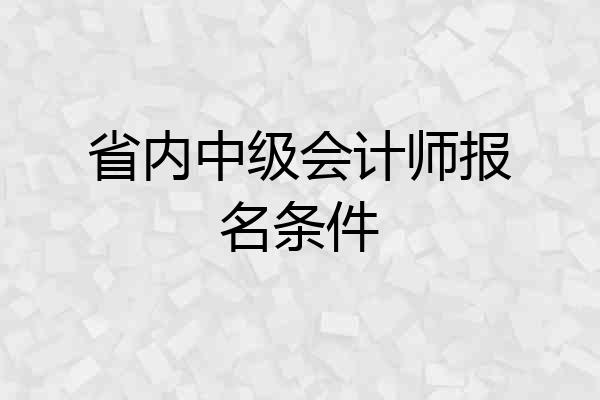 省内中级会计师报名条件