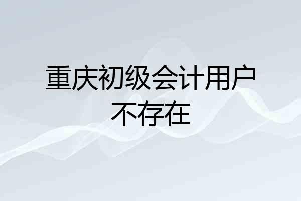 重庆初级会计用户不存在
