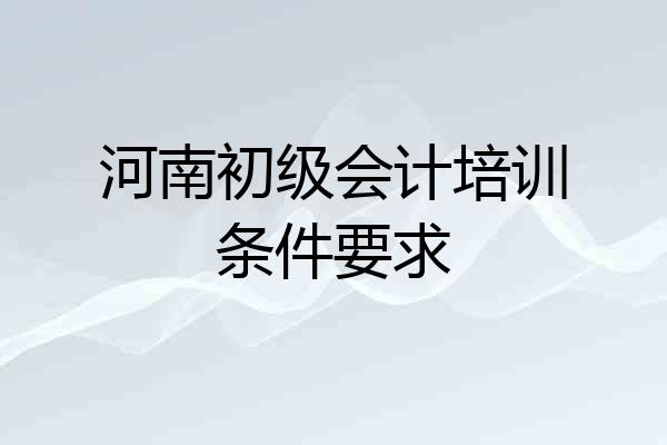 河南初级会计培训条件要求