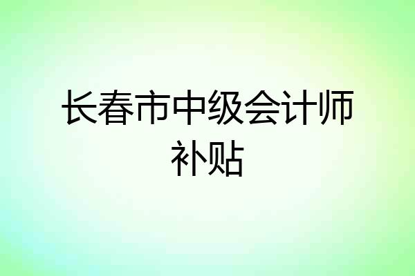 长春市中级会计师补贴
