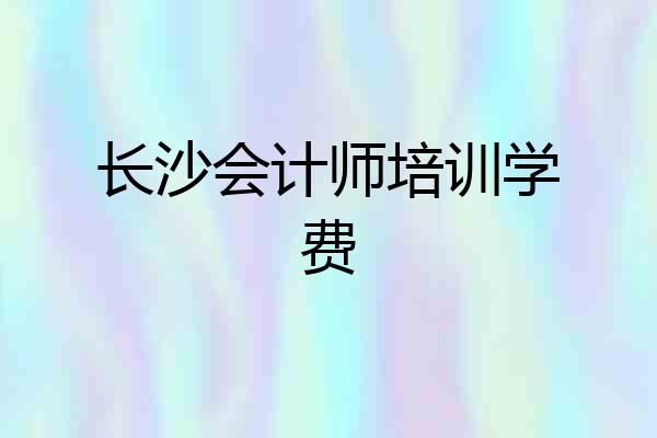长沙会计师培训学费
