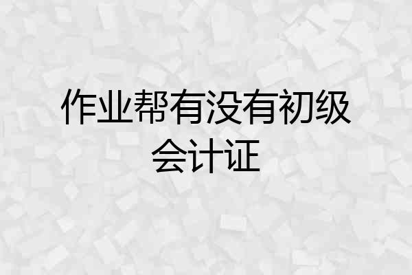 作业帮有没有初级会计证