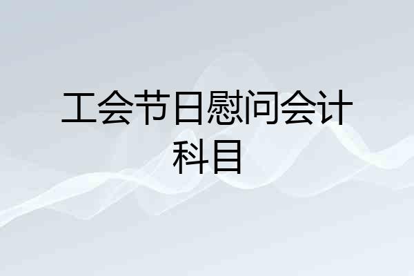 工会节日慰问会计科目