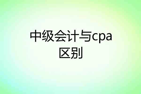 中级会计与cpa区别