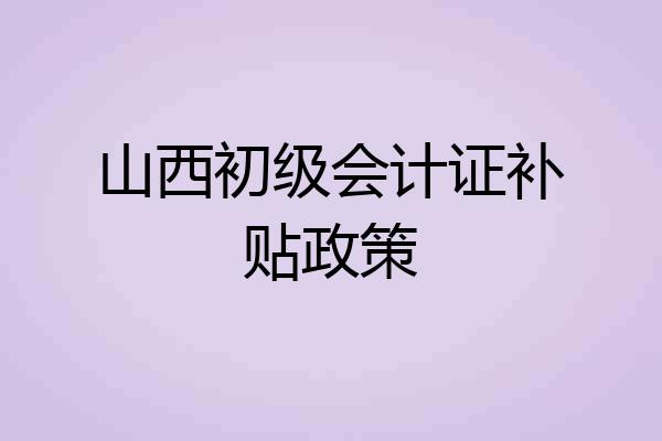 山西初级会计证补贴政策