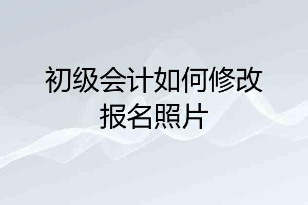 初级会计如何修改报名照片