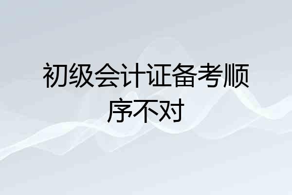 初级会计证备考顺序不对