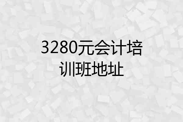 3280元会计培训班地址