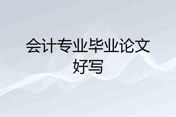 会计专业毕业论文好写