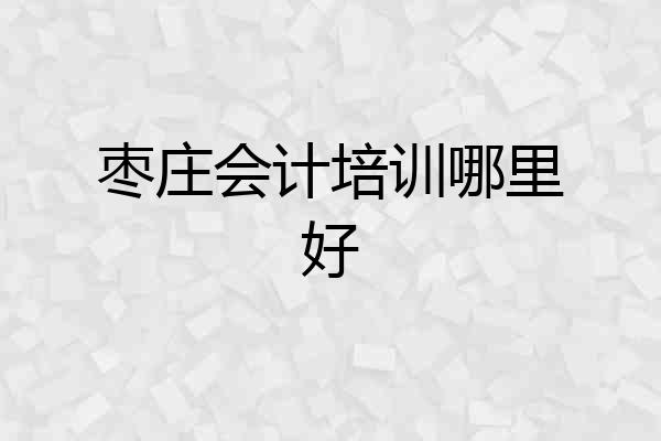 枣庄会计培训哪里好