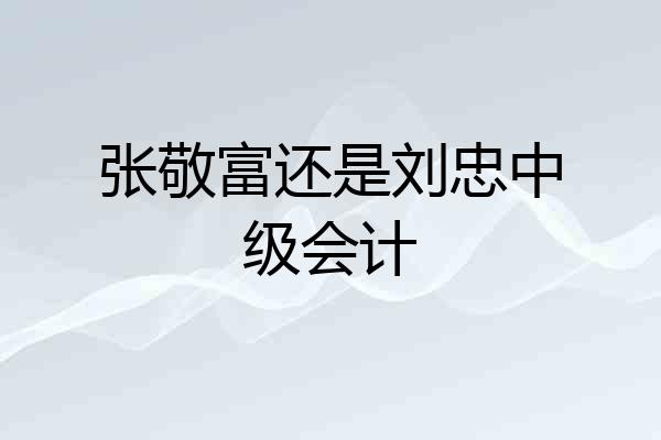 张敬富还是刘忠中级会计